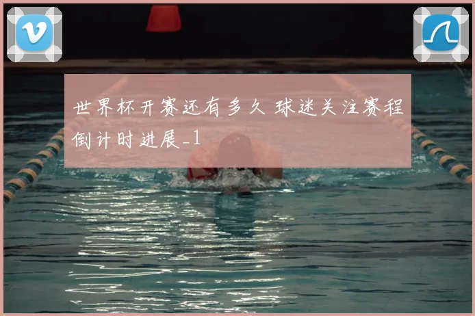 世界杯开赛还有多久 球迷关注赛程倒计时进展_1