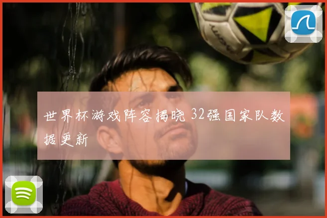 世界杯游戏阵容揭晓 32强国家队数据更新