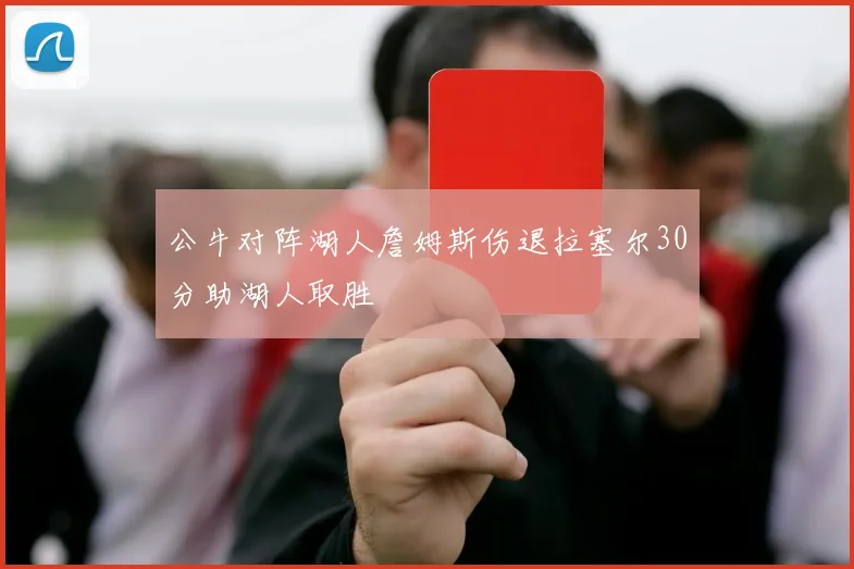 公牛对阵湖人詹姆斯伤退拉塞尔30分助湖人取胜