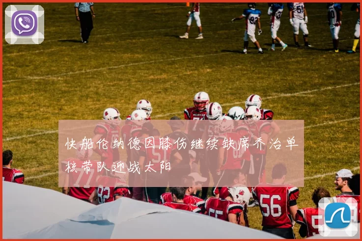 快船伦纳德因膝伤继续缺席乔治单核带队迎战太阳