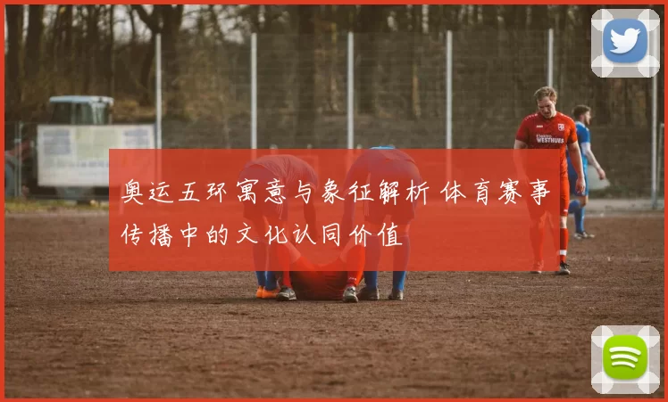奥运五环寓意与象征解析 体育赛事传播中的文化认同价值