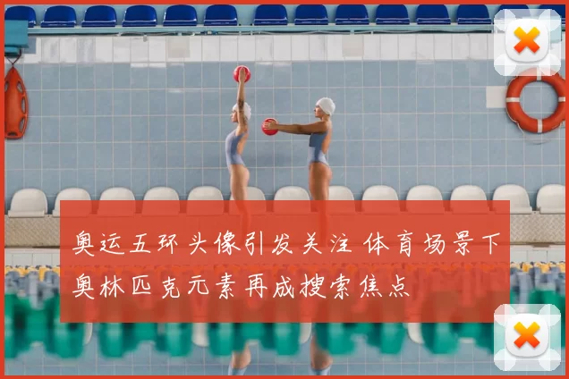 奥运五环头像引发关注 体育场景下奥林匹克元素再成搜索焦点