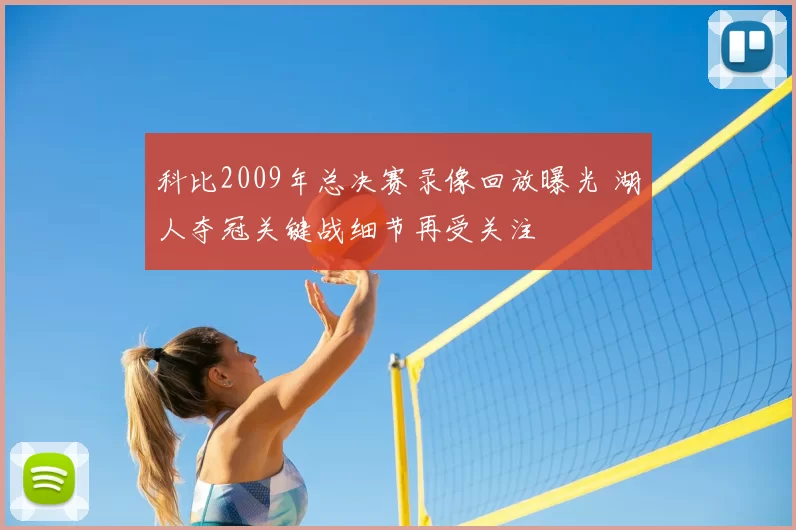 科比2009年总决赛录像回放曝光 湖人夺冠关键战细节再受关注