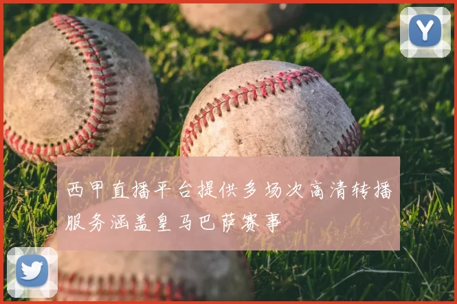 西甲直播平台提供多场次高清转播服务涵盖皇马巴萨赛事