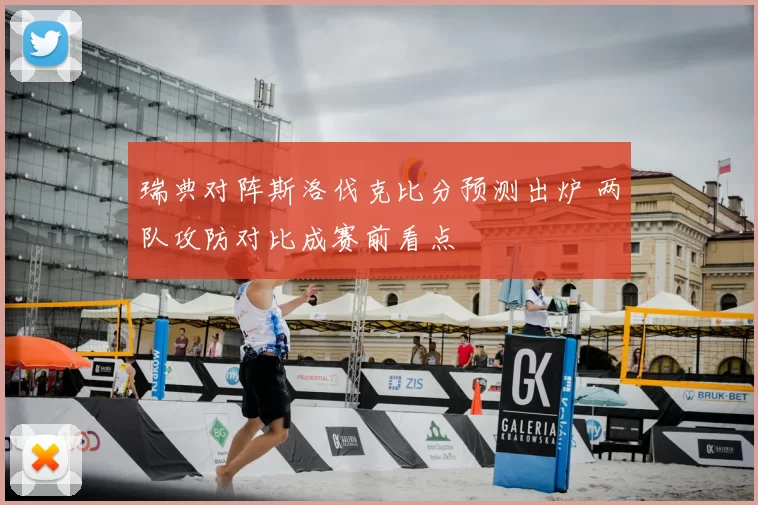 瑞典对阵斯洛伐克比分预测出炉 两队攻防对比成赛前看点