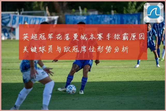 英超冠军花落曼城本赛季称霸原因关键球员与欧冠席位形势分析