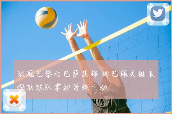 欧冠巴黎对巴萨集锦 姆巴佩关键表现助球队掌控晋级主动