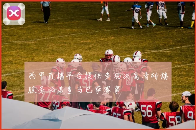 西甲直播平台提供多场次高清转播服务涵盖皇马巴萨赛事