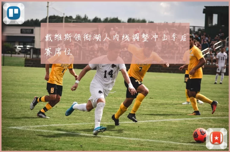 戴维斯领衔湖人内线调整冲击季后赛席位