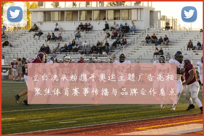 立白洗衣粉携手奥运主题广告亮相 聚焦体育赛事传播与品牌合作看点