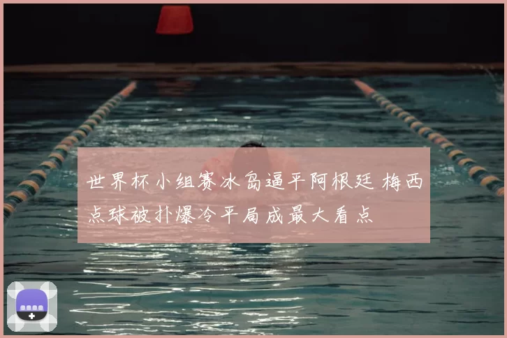 世界杯小组赛冰岛逼平阿根廷 梅西点球被扑爆冷平局成最大看点