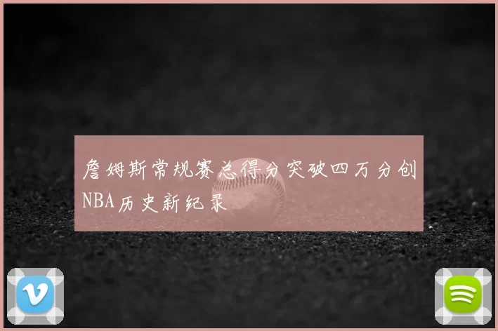 詹姆斯常规赛总得分突破四万分创NBA历史新纪录