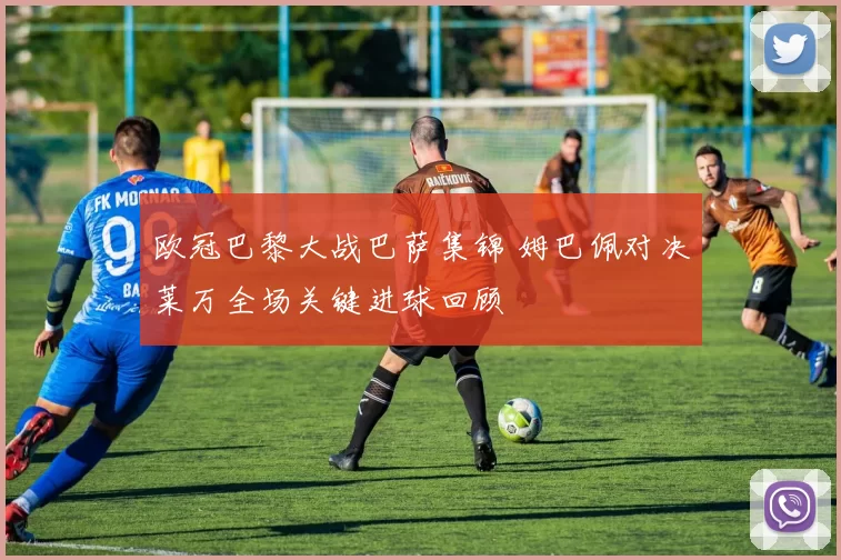 欧冠巴黎大战巴萨集锦 姆巴佩对决莱万全场关键进球回顾