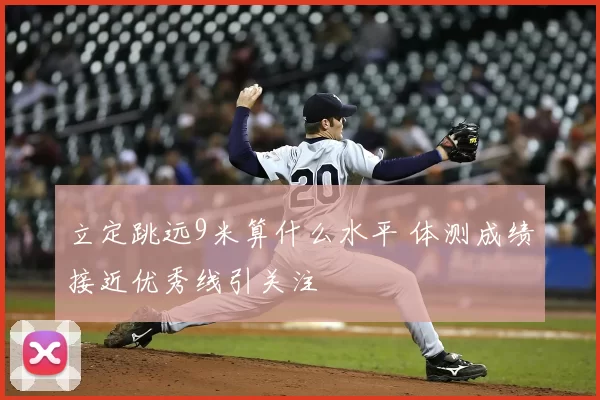 立定跳远9米算什么水平 体测成绩接近优秀线引关注