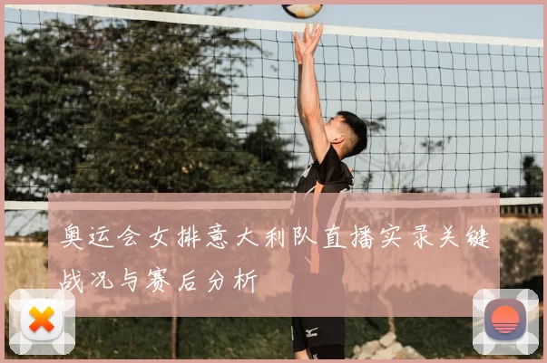 奥运会女排意大利队直播实录关键战况与赛后分析