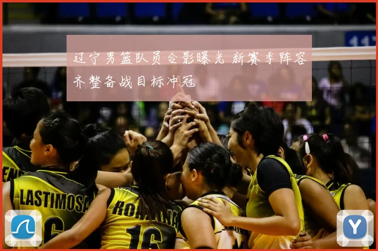 辽宁男篮队员合影曝光 新赛季阵容齐整备战目标冲冠