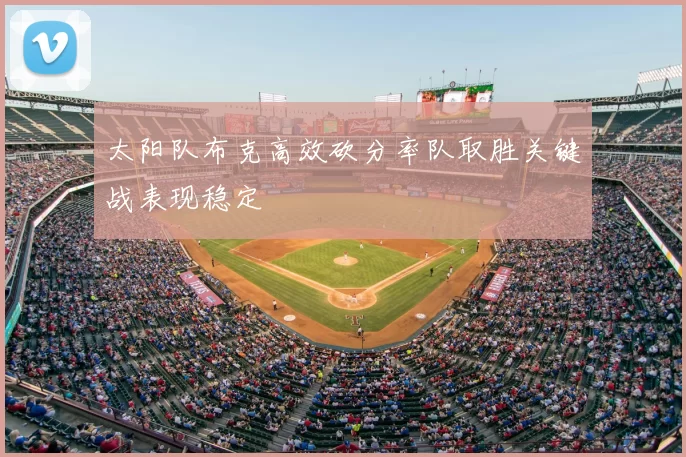 太阳队布克高效砍分率队取胜关键战表现稳定